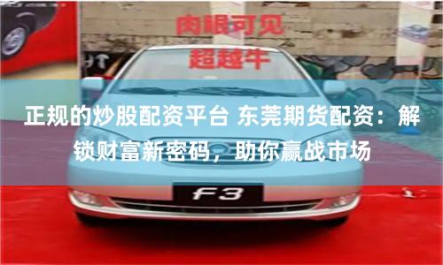 正规的炒股配资平台 东莞期货配资：解锁财富新密码，助你赢战市场