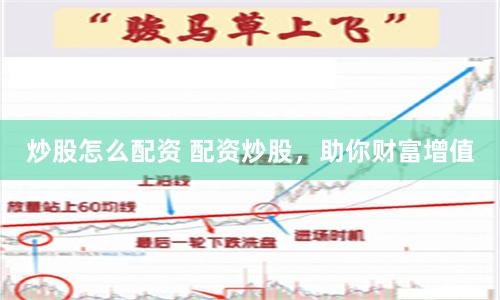 炒股怎么配资 配资炒股，助你财富增值