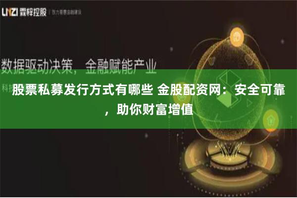 股票私募发行方式有哪些 金股配资网：安全可靠，助你财富增值