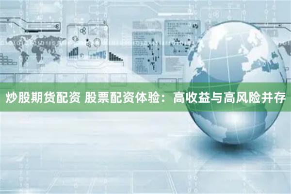 炒股期货配资 股票配资体验：高收益与高风险并存