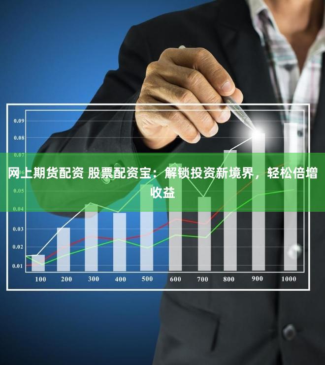 网上期货配资 股票配资宝：解锁投资新境界，轻松倍增收益