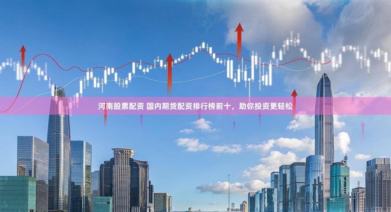 河南股票配资 国内期货配资排行榜前十，助你投资更轻松