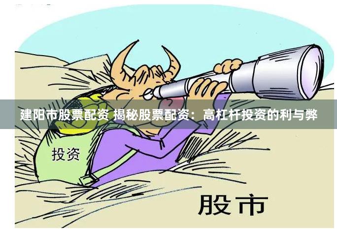 建阳市股票配资 揭秘股票配资：高杠杆投资的利与弊