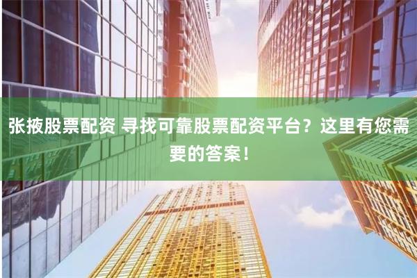 张掖股票配资 寻找可靠股票配资平台？这里有您需要的答案！