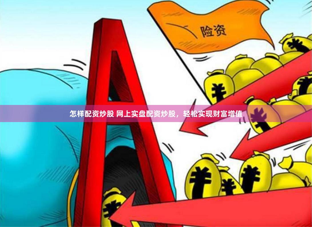 怎样配资炒股 网上实盘配资炒股，轻松实现财富增值