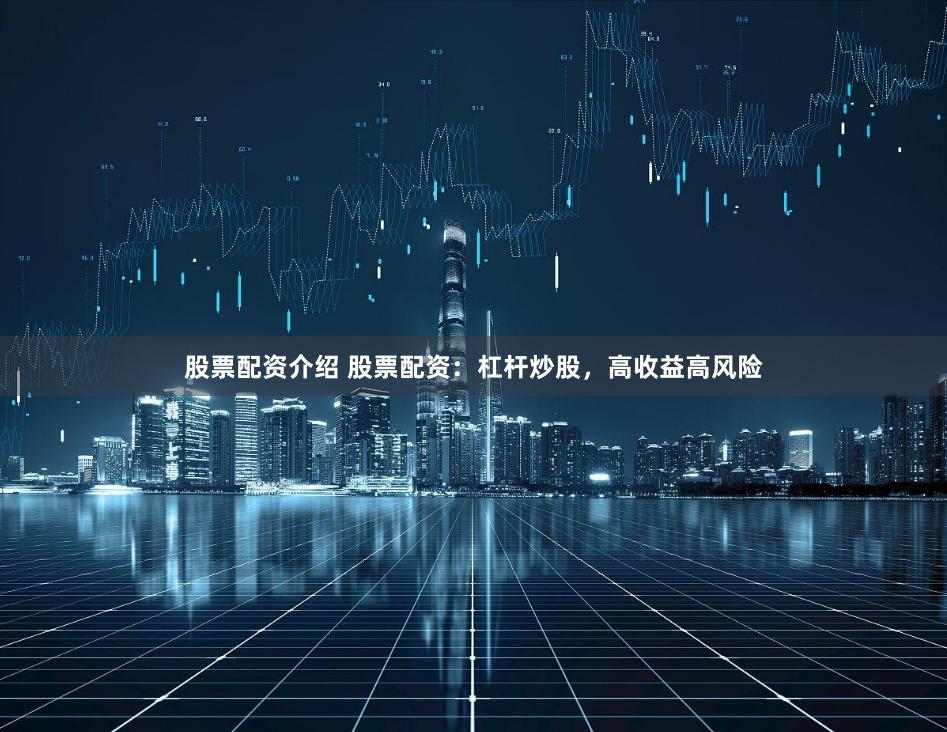 股票配资介绍 股票配资：杠杆炒股，高收益高风险