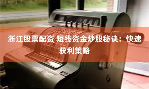 浙江股票配资 短线资金炒股秘诀：快速获利策略