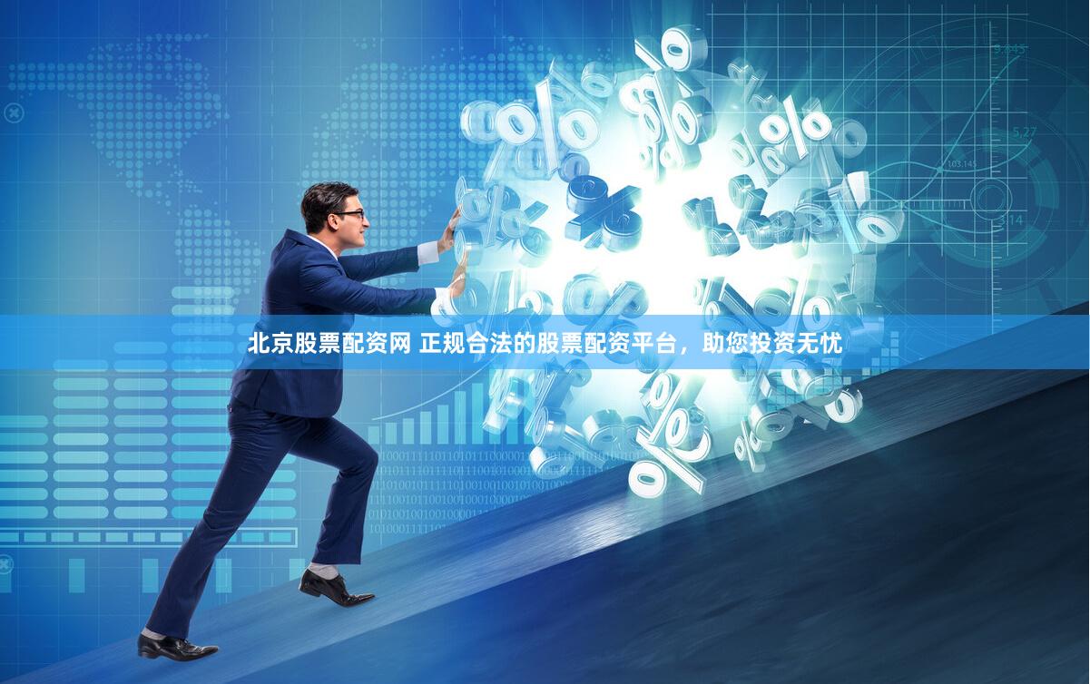 北京股票配资网 正规合法的股票配资平台，助您投资无忧