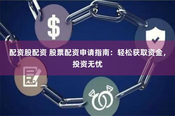 配资股配资 股票配资申请指南：轻松获取资金，投资无忧