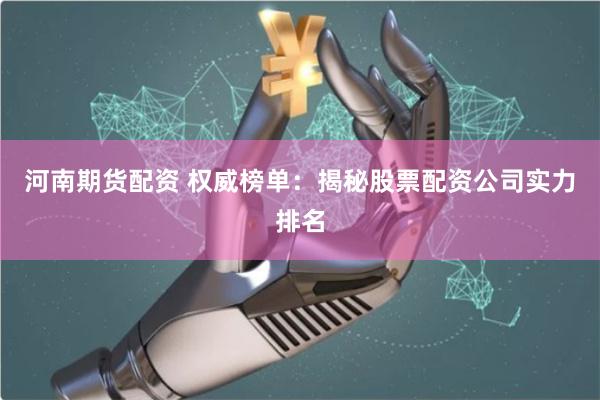 河南期货配资 权威榜单：揭秘股票配资公司实力排名