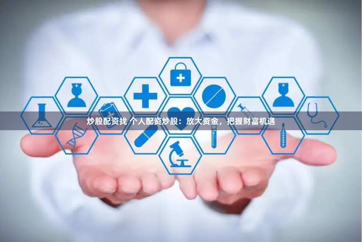 炒股配资找 个人配资炒股：放大资金，把握财富机遇