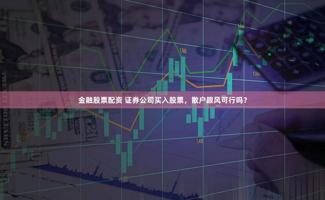 金融股票配资 证券公司买入股票，散户跟风可行吗？