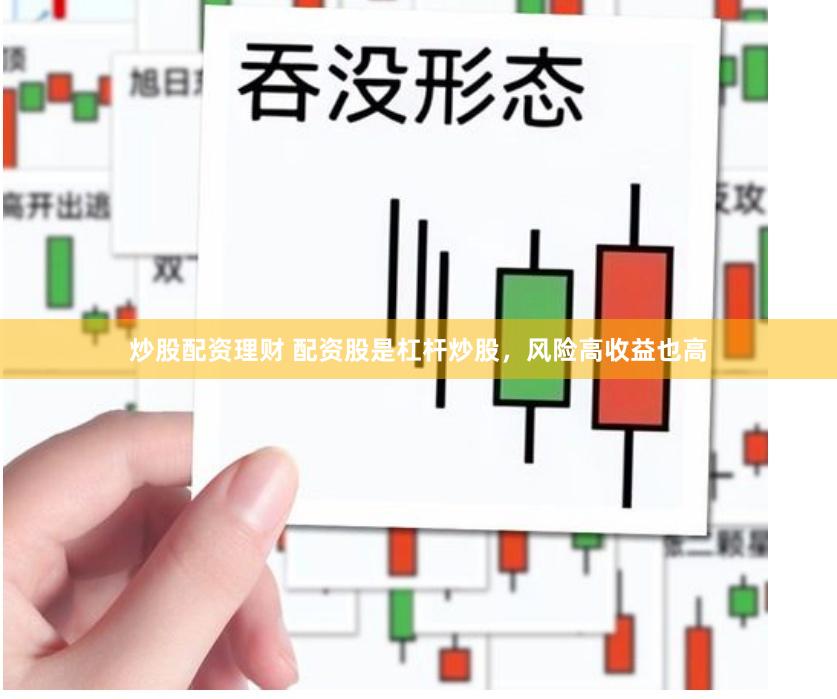 炒股配资理财 配资股是杠杆炒股，风险高收益也高