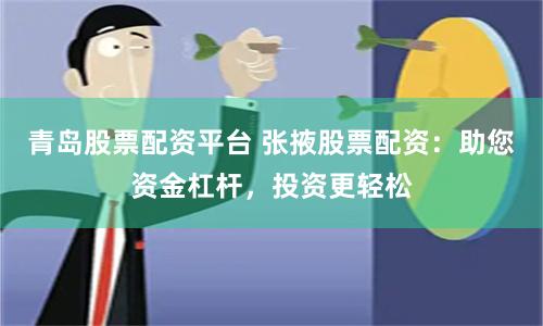 青岛股票配资平台 张掖股票配资：助您资金杠杆，投资更轻松