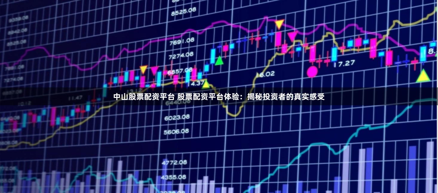 中山股票配资平台 股票配资平台体验：揭秘投资者的真实感受