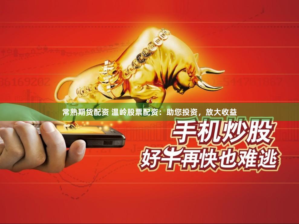 常熟期货配资 温岭股票配资：助您投资，放大收益