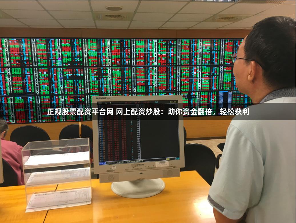 正规股票配资平台网 网上配资炒股：助你资金翻倍，轻松获利