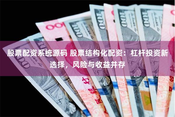 股票配资系统源码 股票结构化配资：杠杆投资新选择，风险与收益并存