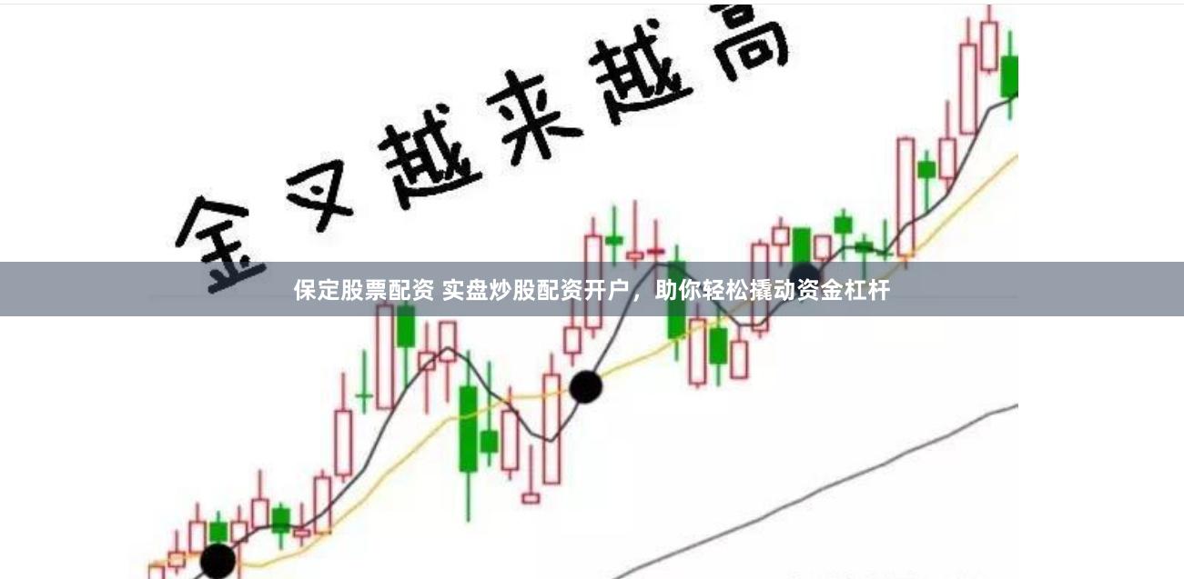 保定股票配资 实盘炒股配资开户，助你轻松撬动资金杠杆