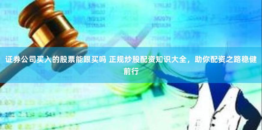 证券公司买入的股票能跟买吗 正规炒股配资知识大全，助你配资之路稳健前行