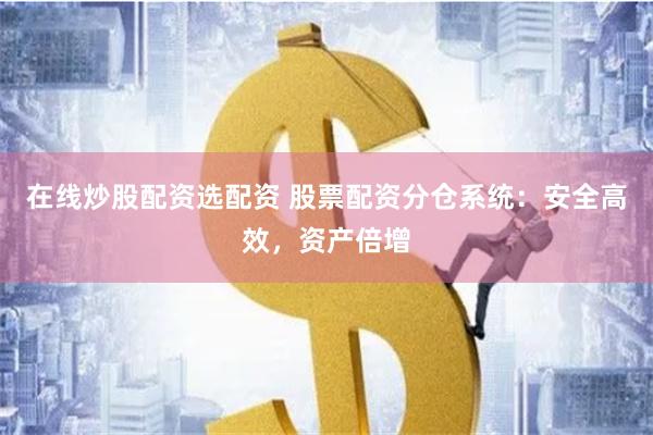 在线炒股配资选配资 股票配资分仓系统：安全高效，资产倍增