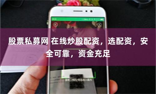 股票私募网 在线炒股配资，选配资，安全可靠，资金充足