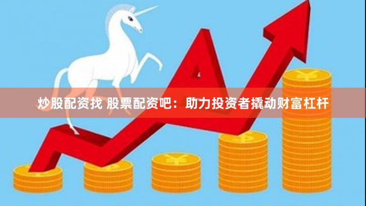 炒股配资找 股票配资吧：助力投资者撬动财富杠杆