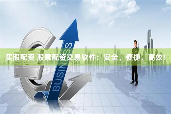 买股配资 股票配资交易软件：安全、便捷、高效！
