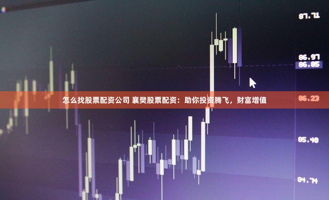 怎么找股票配资公司 襄樊股票配资：助你投资腾飞，财富增值