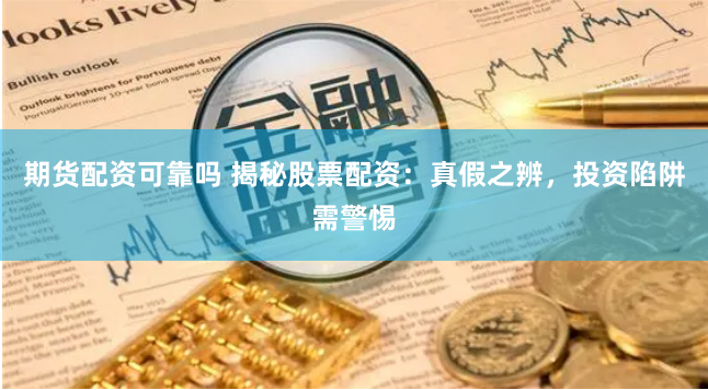 期货配资可靠吗 揭秘股票配资：真假之辨，投资陷阱需警惕