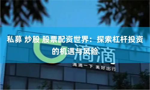 私募 炒股 股票配资世界:探索杠杆投资的机遇与风险