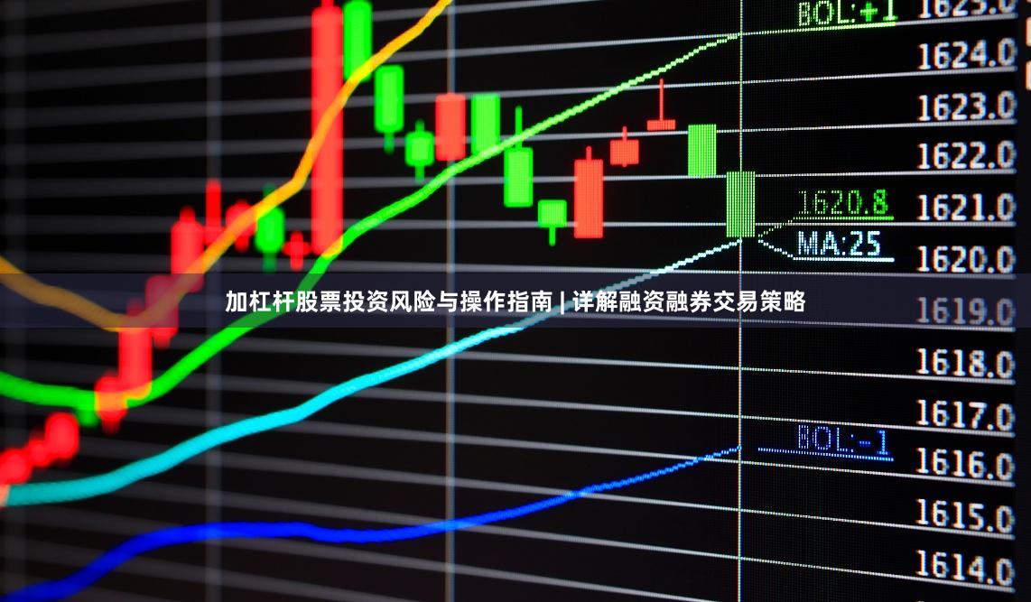 加杠杆股票投资风险与操作指南 | 详解融资融券交易策略