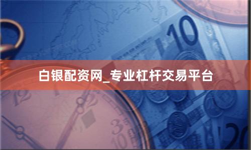 白银配资网_专业杠杆交易平台