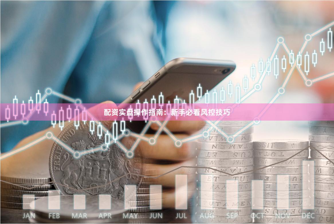 配资实盘操作指南：新手必看风控技巧