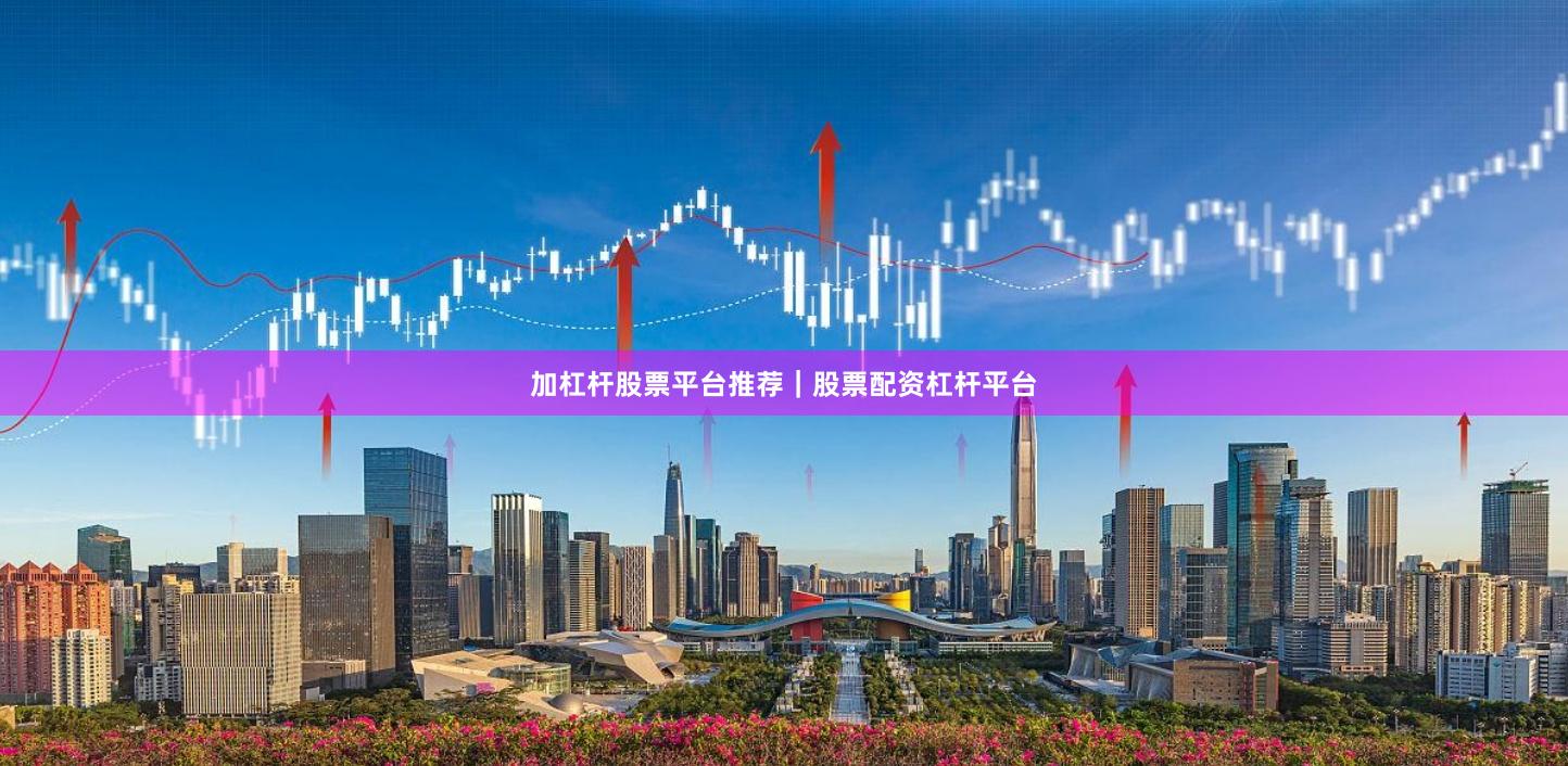 加杠杆股票平台推荐｜股票配资杠杆平台