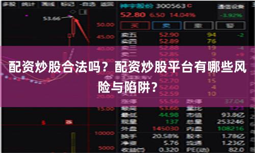 配资炒股合法吗？配资炒股平台有哪些风险与陷阱？