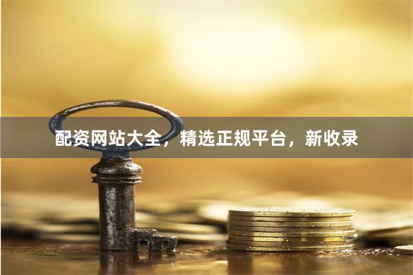 配资网站大全，精选正规平台，新收录