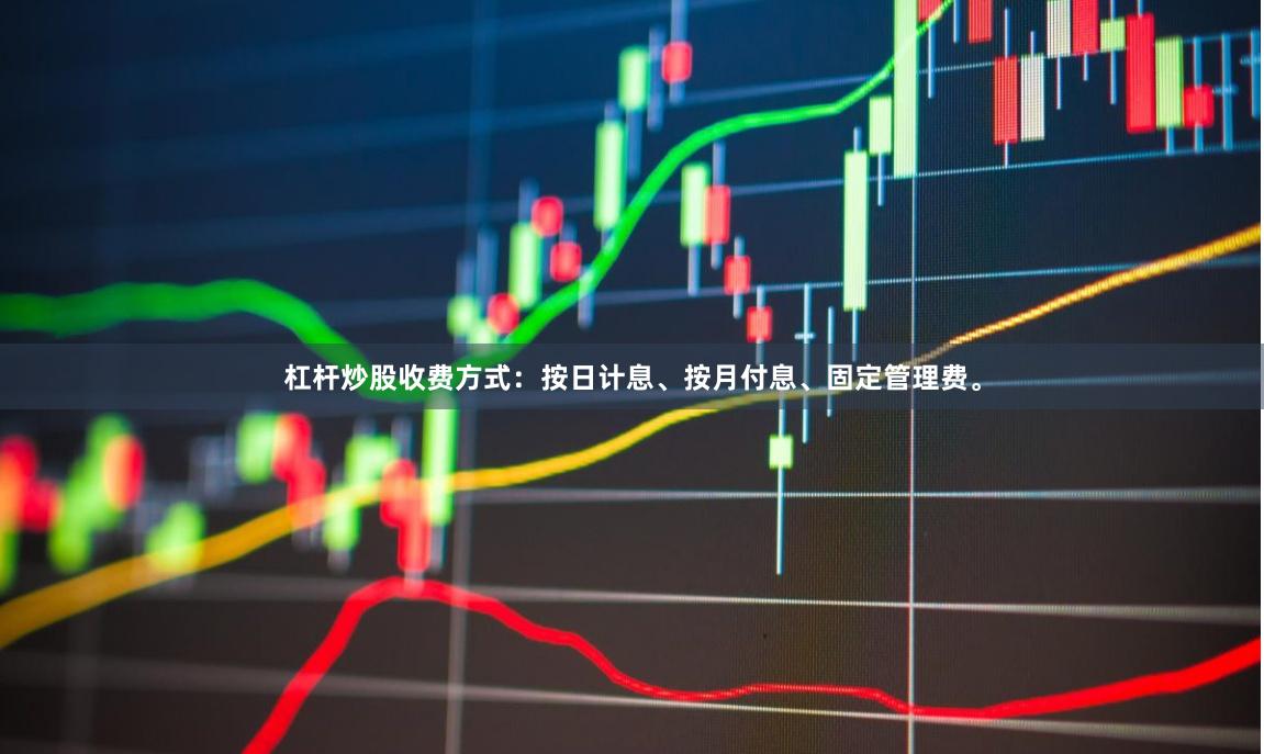 杠杆炒股收费方式：按日计息、按月付息、固定管理费。