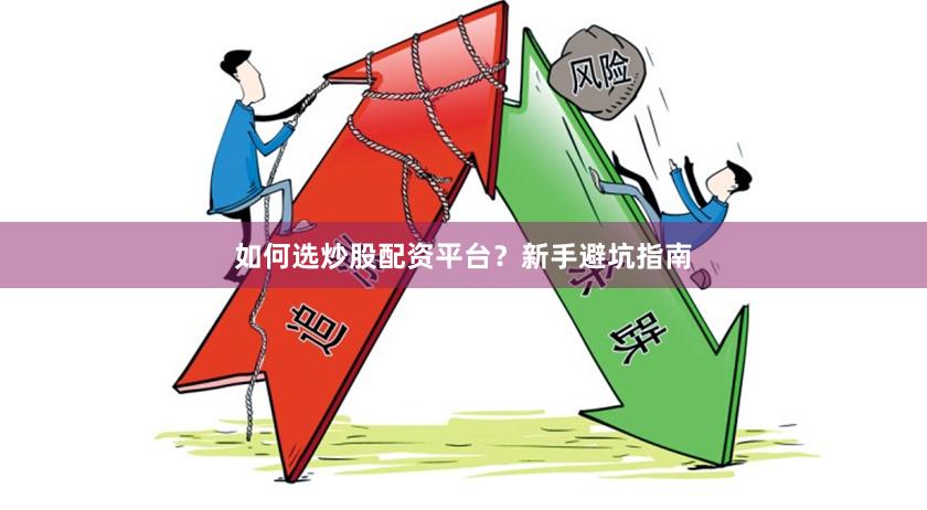 如何选炒股配资平台?新手避坑指南