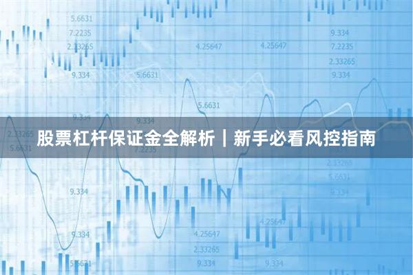 股票杠杆保证金全解析｜新手必看风控指南