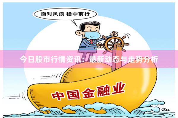 今日股市行情资讯：最新动态与走势分析