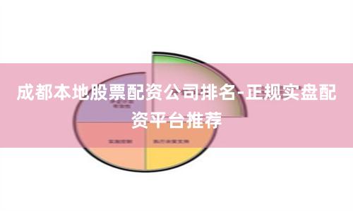 成都本地股票配资公司排名-正规实盘配资平台推荐