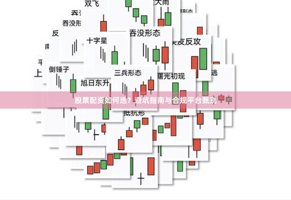 股票配资如何选？避坑指南与合规平台甄别