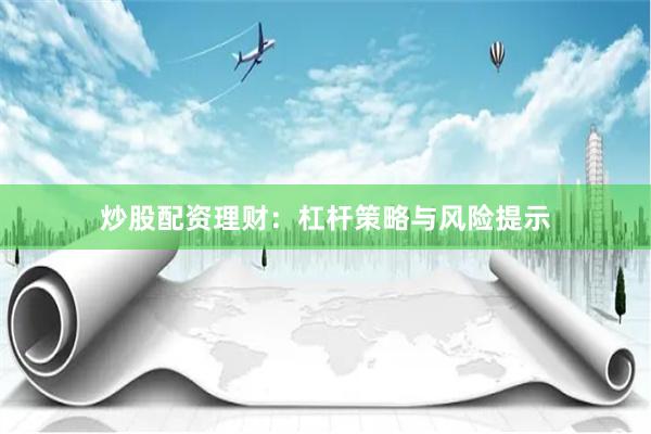 炒股配资理财：杠杆策略与风险提示