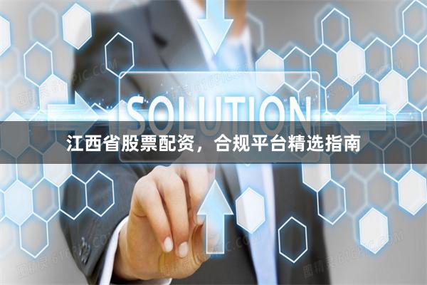 江西省股票配资，合规平台精选指南
