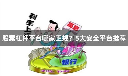 股票杠杆平台哪家正规？5大安全平台推荐