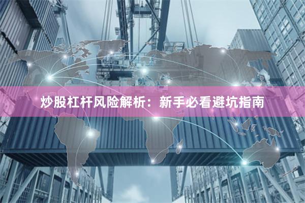 炒股杠杆风险解析:新手必看避坑指南
