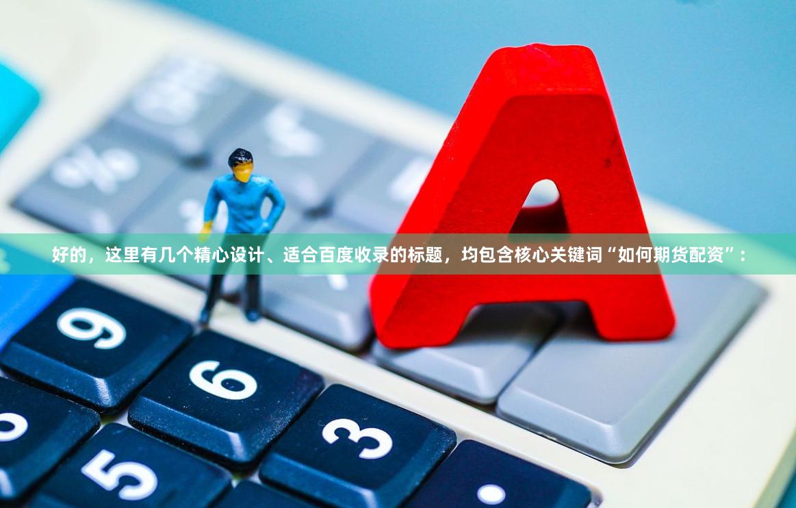 好的，这里有几个精心设计、适合百度收录的标题，均包含核心关键词“如何期货配资”：