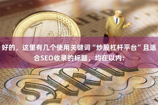 好的，这里有几个使用关键词“炒股杠杆平台”且适合SEO收录的标题，均在以内：