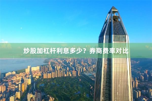 炒股加杠杆利息多少？券商费率对比
